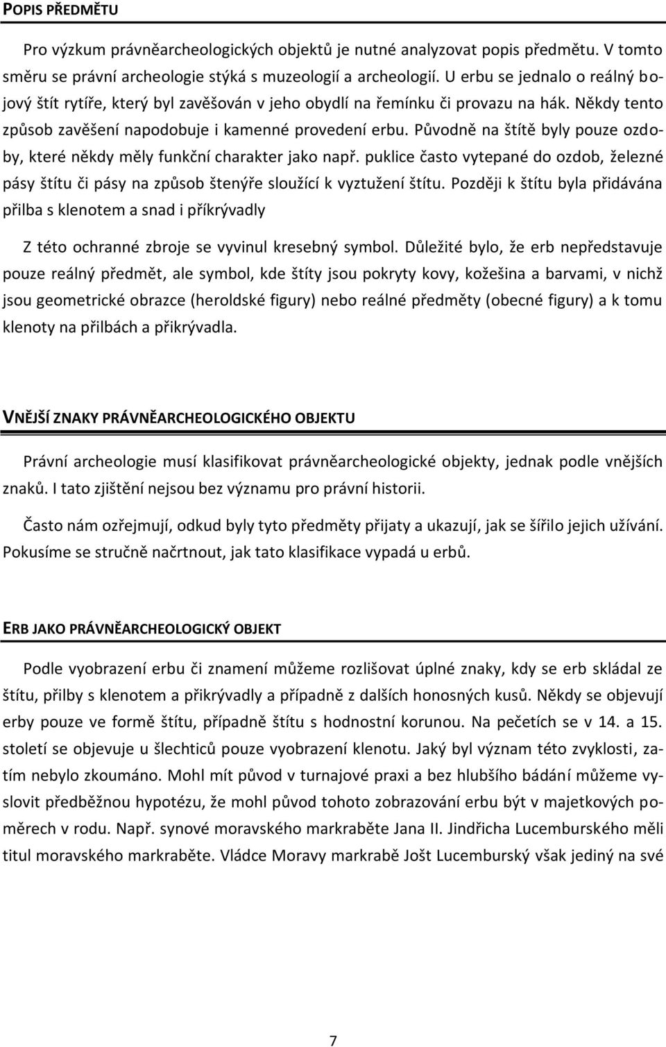 Původně na štítě byly pouze ozdoby, které někdy měly funkční charakter jako např. puklice často vytepané do ozdob, železné pásy štítu či pásy na způsob štenýře sloužící k vyztužení štítu.
