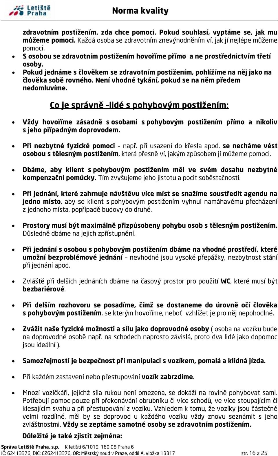 Není vhodné tykání, pokud se na něm předem nedomluvíme. Co je správně lidé s pohybovým postižením: Vždy hovoříme zásadně s osobami s pohybovým postižením přímo a nikoliv s jeho případným doprovodem.