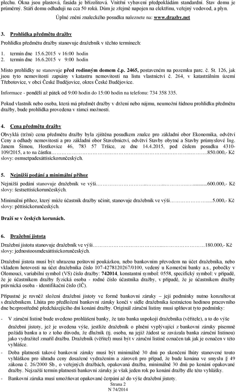 Prohlídka předmětu dražby Prohlídku předmětu dražby stanovuje dražebník v těchto termínech: 1. termín dne 15.6.2015 v 16:00 hodin 2. termín dne 16.6.2015 v 9:00 hodin Místo prohlídky se stanovuje před rodinným domem č.