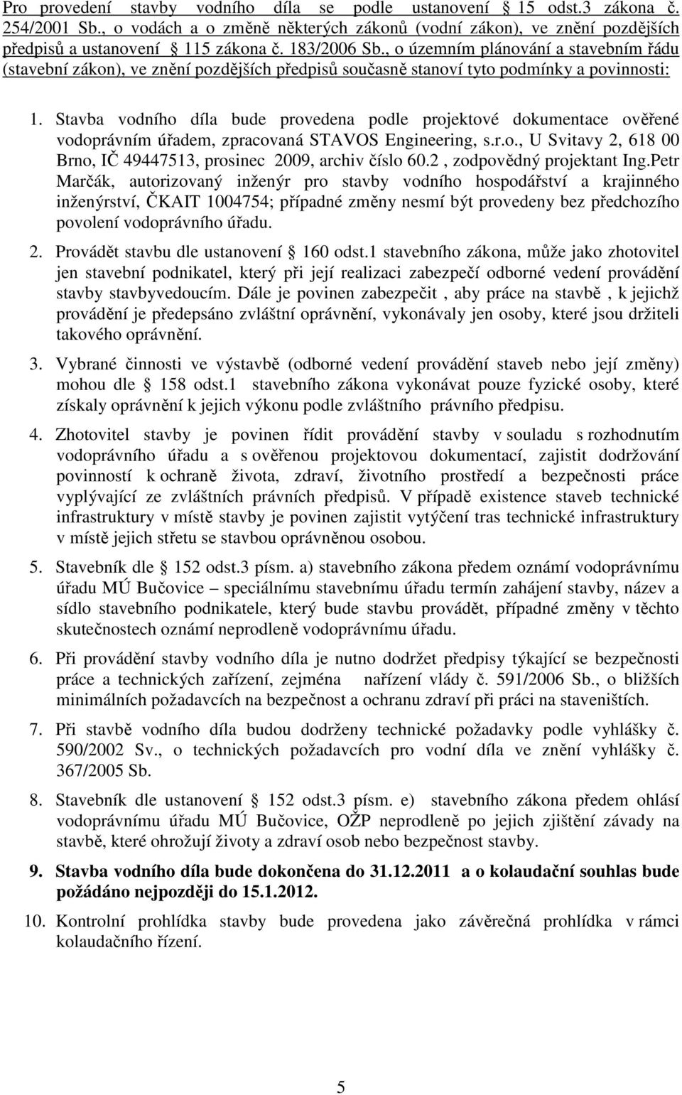 Stavba vodního díla bude provedena podle projektové dokumentace ověřené vodoprávním úřadem, zpracovaná STAVOS Engineering, s.r.o., U Svitavy 2, 618 00 Brno, IČ 49447513, prosinec 2009, archiv číslo 60.