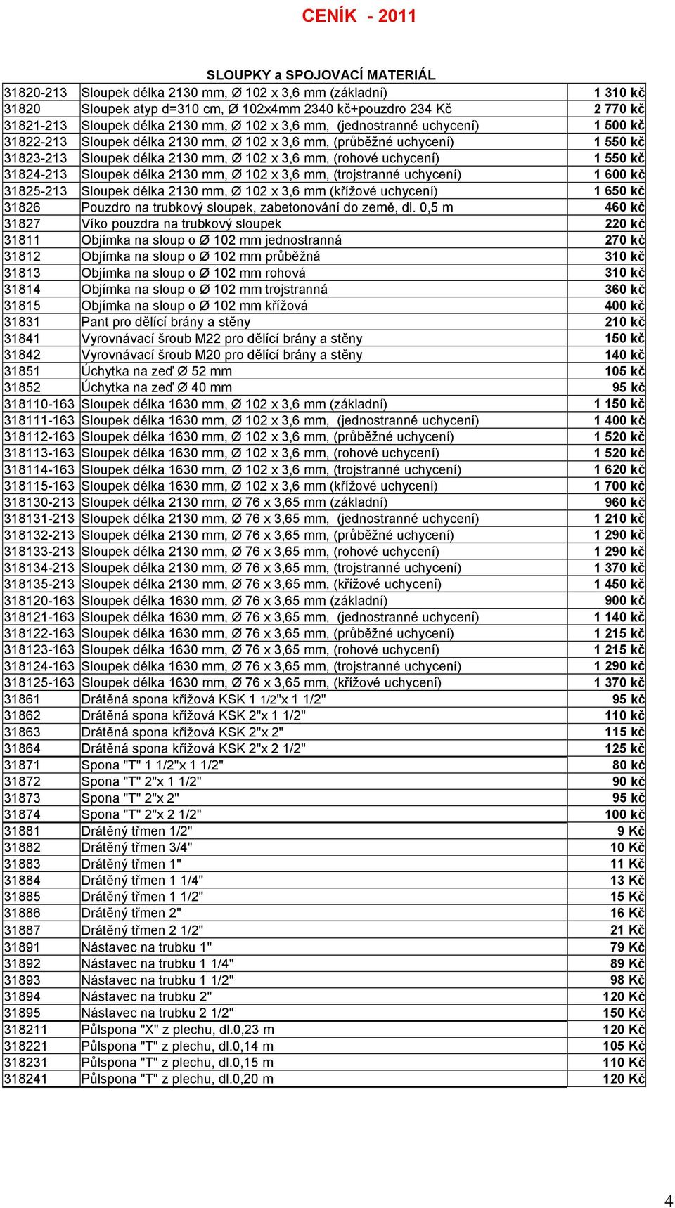 550 kč 31824-213 Sloupek délka 2130 mm, Ø 102 x 3,6 mm, (trojstranné uchycení) 1 600 kč 31825-213 Sloupek délka 2130 mm, Ø 102 x 3,6 mm (křížové uchycení) 1 650 kč 31826 Pouzdro na trubkový sloupek,