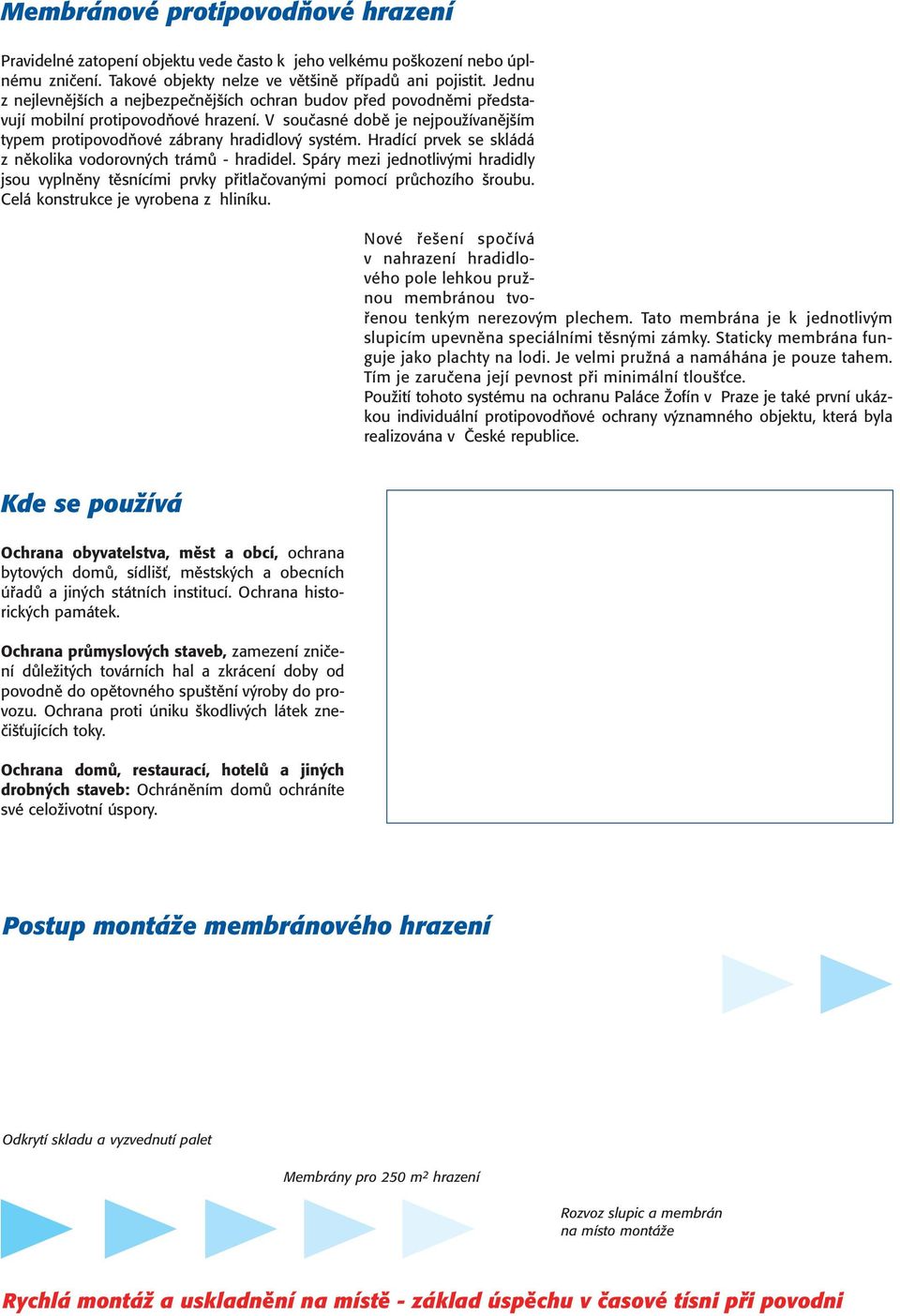 Hradící prvek se skládá z několika vodorovných trámů - hradidel. Spáry mezi jednotlivými hradidly jsou vyplněny těsnícími prvky přitlačovanými pomocí průchozího šroubu.