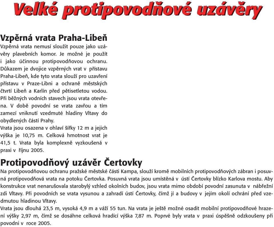 Při běžných vodních stavech jsou vrata otevřena. V době povodní se vrata zavřou a tím zamezí vniknutí vzedmuté hladiny Vltavy do obydlených částí Prahy.