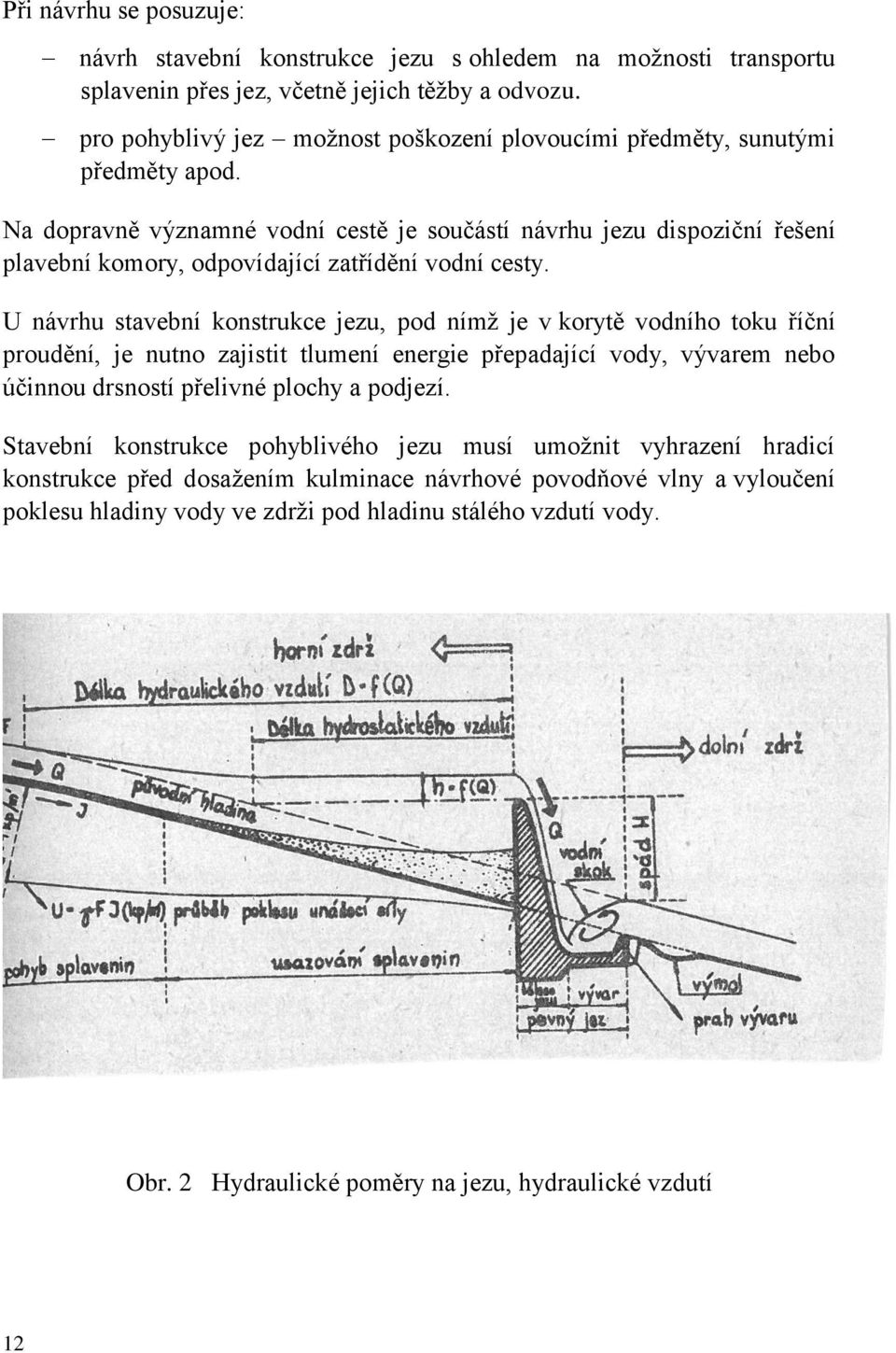 Na dopravně významné vodní cestě je součástí návrhu jezu dispoziční řešení plavební komory, odpovídající zatřídění vodní cesty.