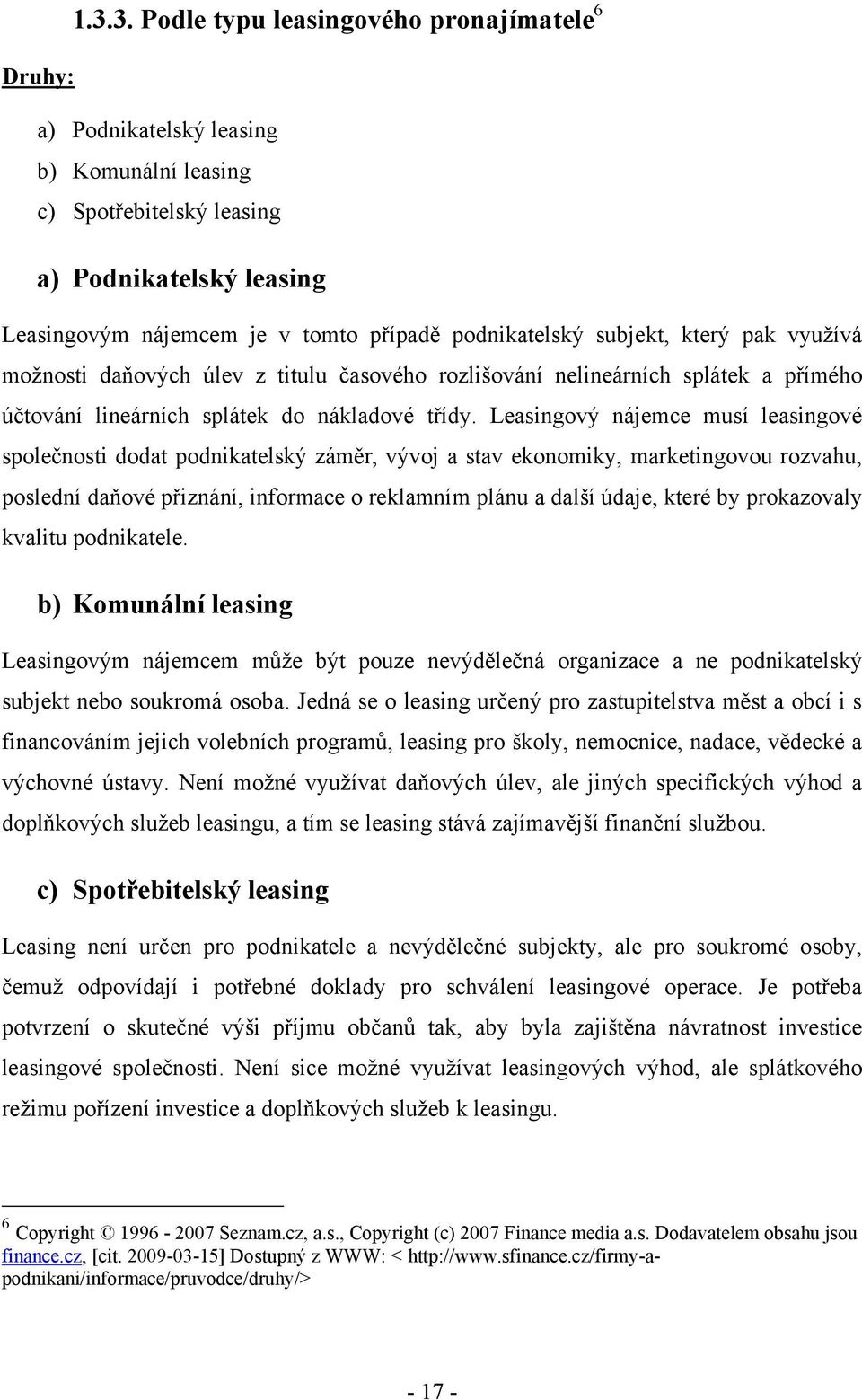 Leasingový nájemce musí leasingové společnosti dodat podnikatelský záměr, vývoj a stav ekonomiky, marketingovou rozvahu, poslední daňové přiznání, informace o reklamním plánu a další údaje, které by
