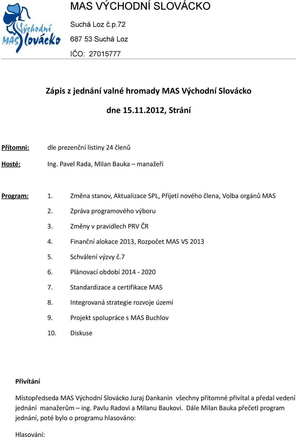 Finanční alkace 2013, Rzpčet MAS VS 2013 5. Schválení výzvy č.7 6. Plánvací bdbí 2014-2020 7. Standardizace a certifikace MAS 8. Integrvaná strategie rzvje území 9. Prjekt splupráce s MAS Buchlv 10.