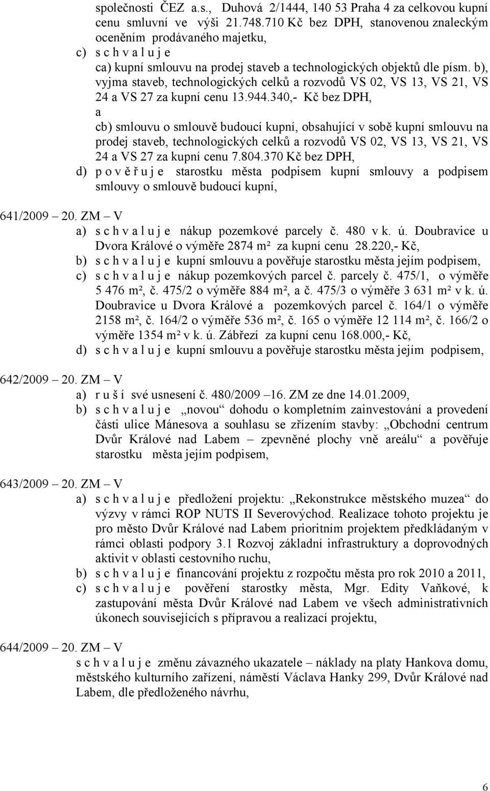 b), vyjma staveb, technologických celků a rozvodů VS 02, VS 13, VS 21, VS 24 a VS 27 za kupní cenu 13.944.