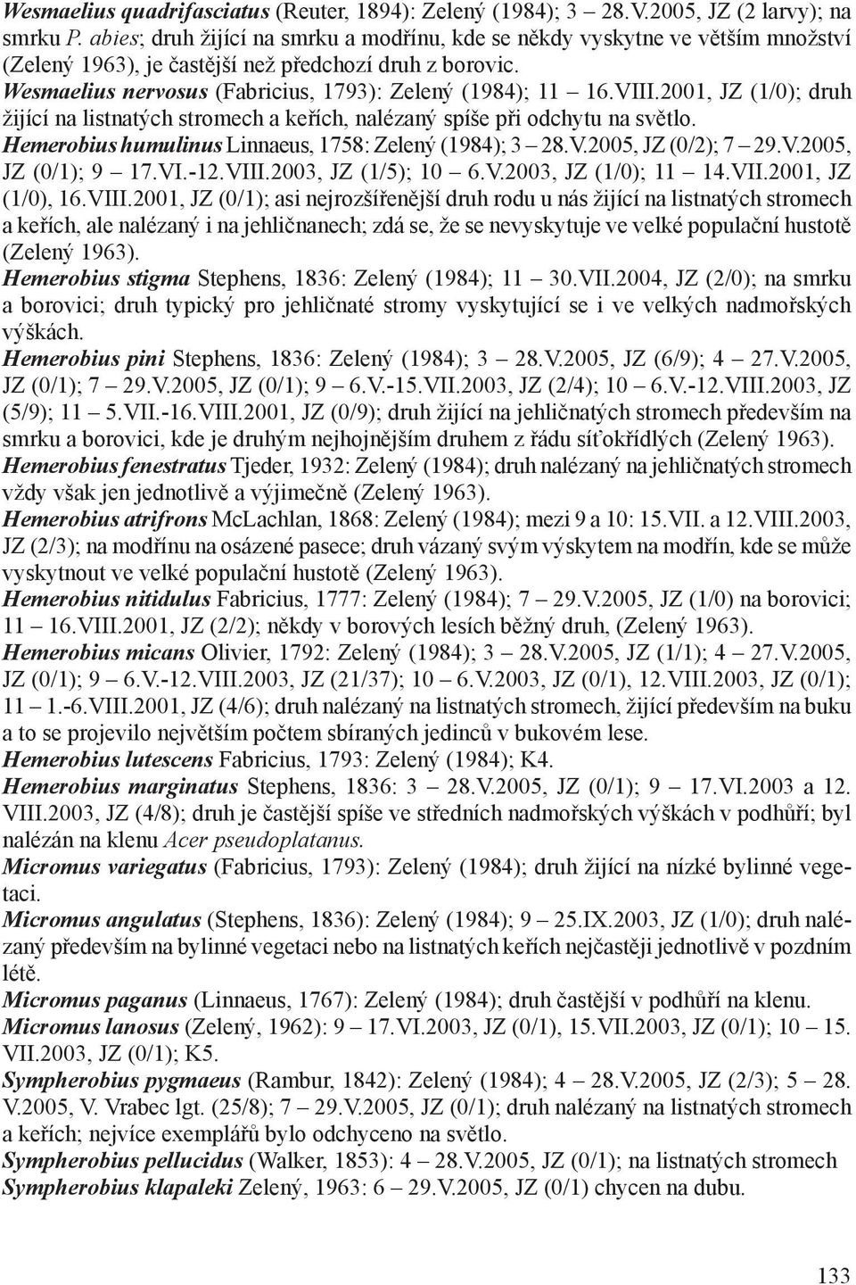 VIII.2001, JZ (1/0); druh žijící na listnatých stromech a keřích, nalézaný spíše při odchytu na světlo. Hemerobius humulinus Linnaeus, 1758: Zelený (1984); 3 28.V.2005, JZ (0/2); 7 29.V.2005, JZ (0/1); 9 17.