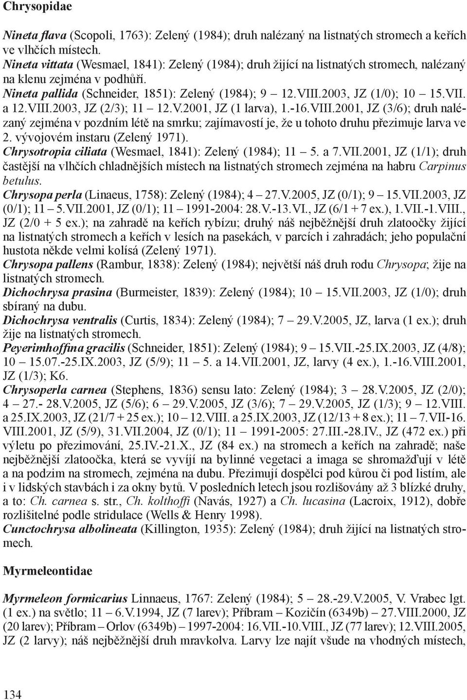 2003, JZ (1/0); 10 15.VII. a 12.VIII.2003, JZ (2/3); 11 12.V.2001, JZ (1 larva), 1.-16.VIII.2001, JZ (3/6); druh nalézaný zejména v pozdním létě na smrku; zajímavostí je, že u tohoto druhu přezimuje larva ve 2.