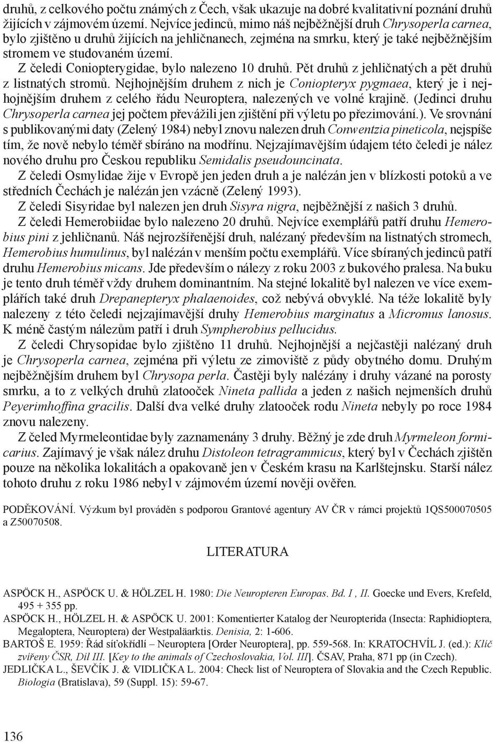 Z čeledi Coniopterygidae, bylo nalezeno 10 druhů. Pět druhů z jehličnatých a pět druhů z listnatých stromů.