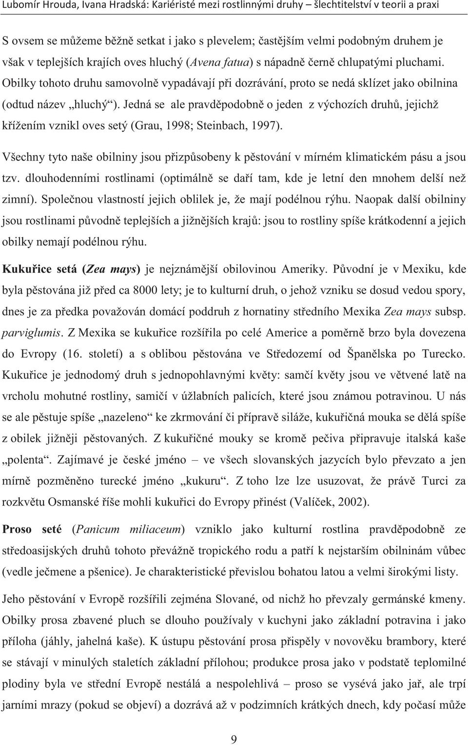 Jedná se ale pravděpodobně o jeden z výchozích druhů, jejichž křížením vznikl oves setý (Grau, 1998; Steinbach, 1997).