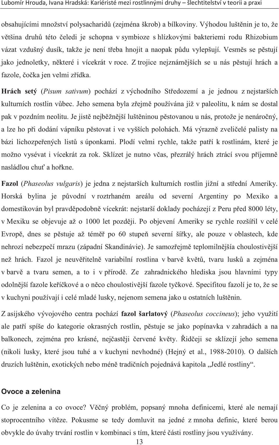 Vesměs se pěstují jako jednoletky, některé i vícekrát v roce. Z trojice nejznámějších se u nás pěstují hrách a fazole, čočka jen velmi zřídka.