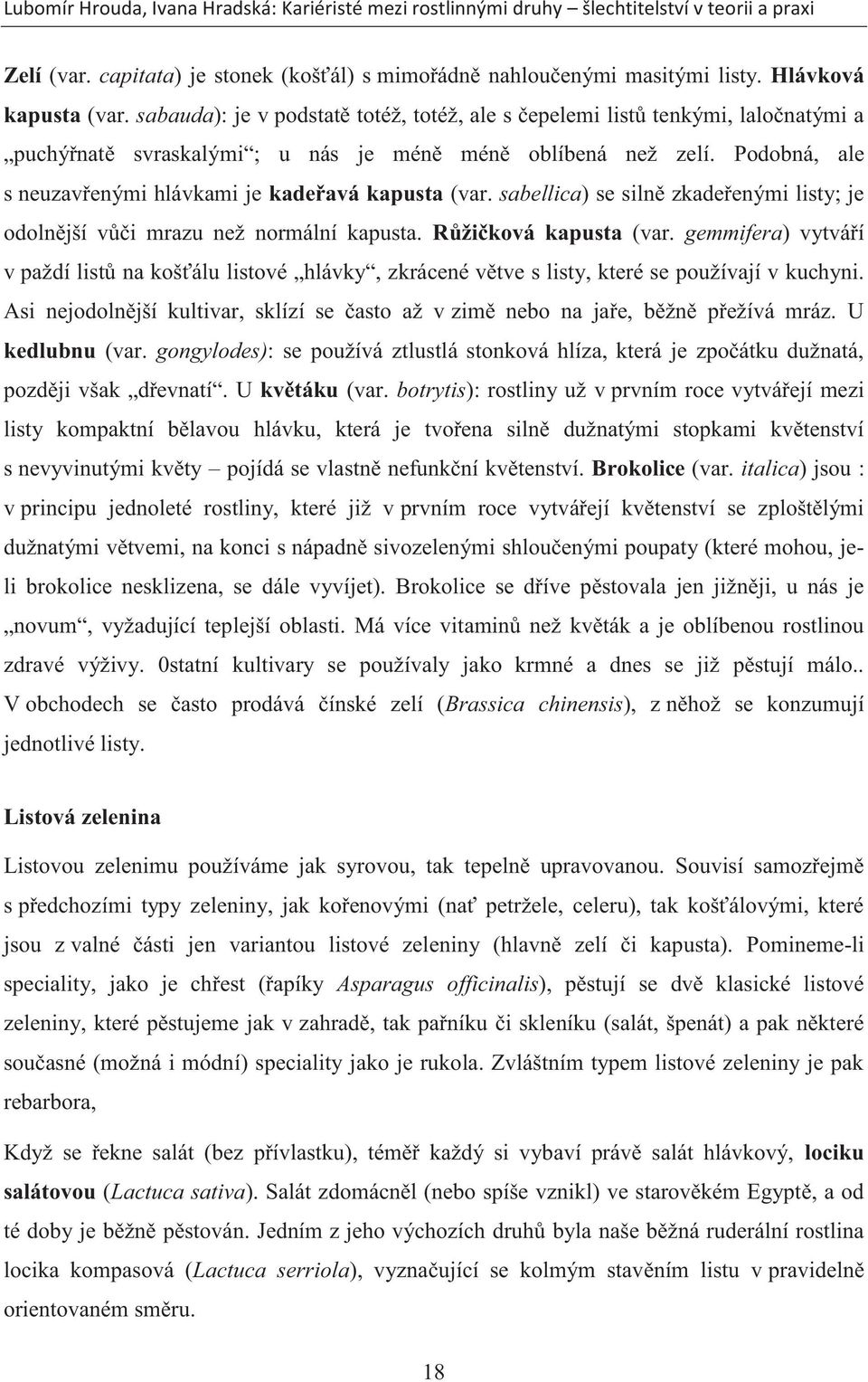 Podobná, ale s neuzavřenými hlávkami je kadeřavá kapusta (var. sabellica) se silně zkadeřenými listy; je odolnější vůči mrazu než normální kapusta. Růžičková kapusta (var.