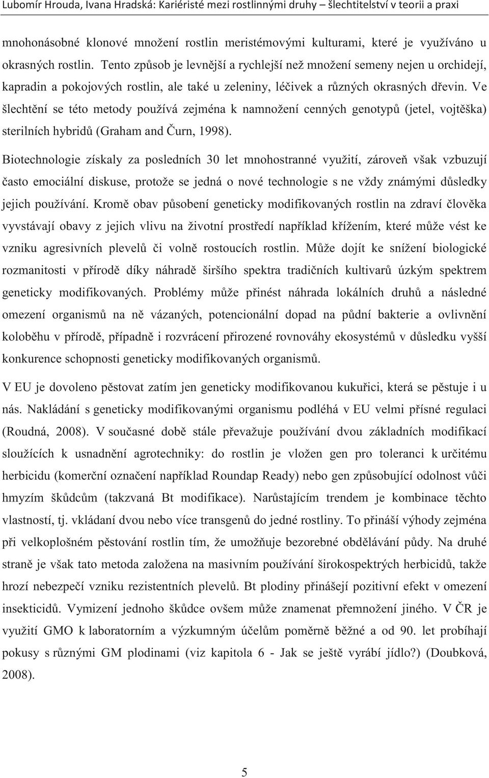 Ve šlechtění se této metody používá zejména k namnožení cenných genotypů (jetel, vojtěška) sterilních hybridů (Graham and Čurn, 1998).