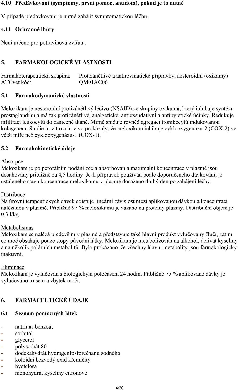1 Farmakodynamické vlastnosti Meloxikam je nesteroidní protizánětlivý léčivo (NSAID) ze skupiny oxikamů, který inhibuje syntézu prostaglandinů a má tak protizánětlivé, analgetické, antiexsudativní a