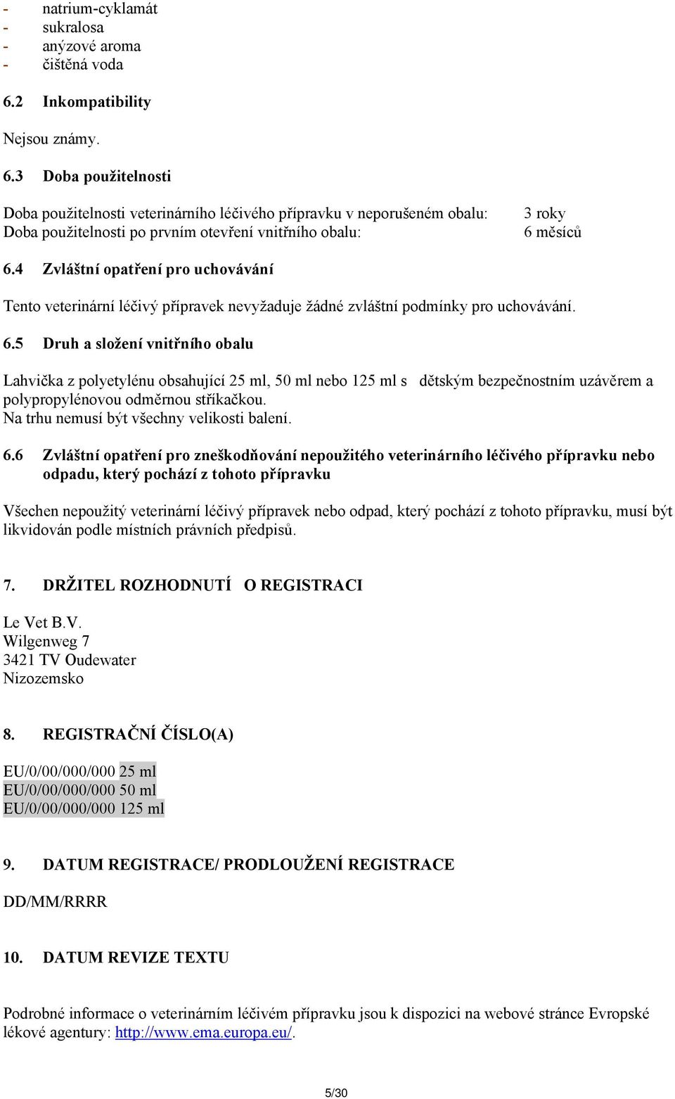 3 Doba použitelnosti Doba použitelnosti veterinárního léčivého přípravku v neporušeném obalu: Doba použitelnosti po prvním otevření vnitřního obalu: 3 roky 6 měsíců 6.