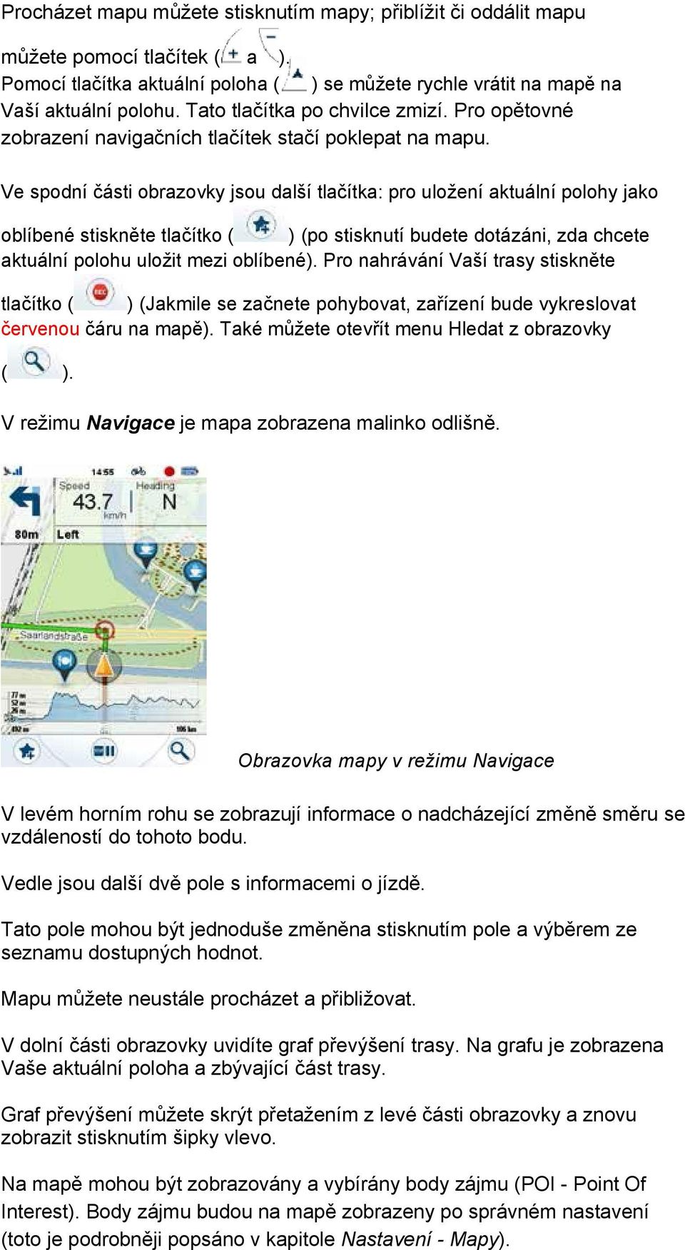 Ve spodní části obrazovky jsou další tlačítka: pro uložení aktuální polohy jako oblíbené stiskněte tlačítko ( ) (po stisknutí budete dotázáni, zda chcete aktuální polohu uložit mezi oblíbené).