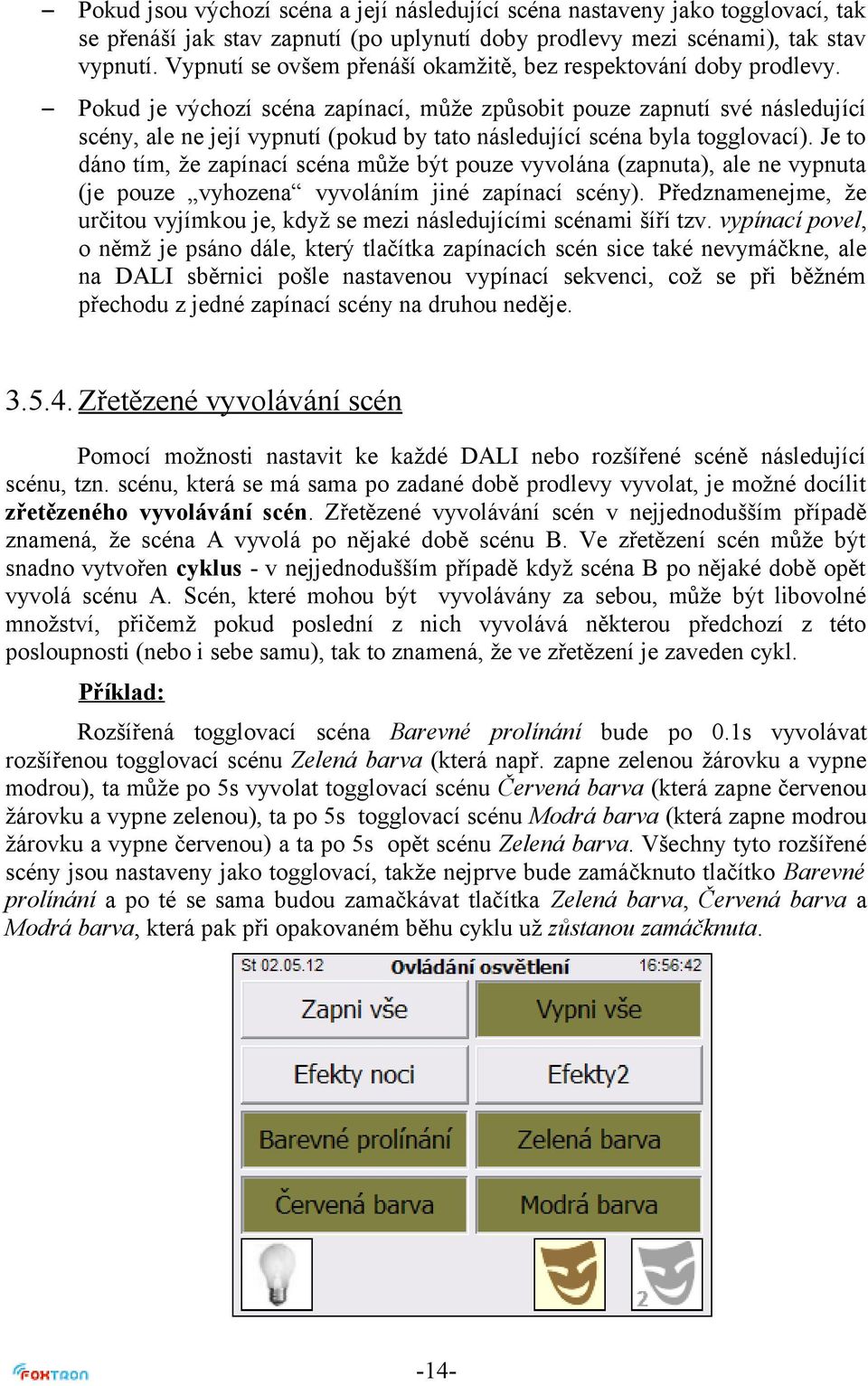 Pokud je výchozí scéna zapínací, může způsobit pouze zapnutí své následující scény, ale ne její vypnutí (pokud by tato následující scéna byla togglovací).