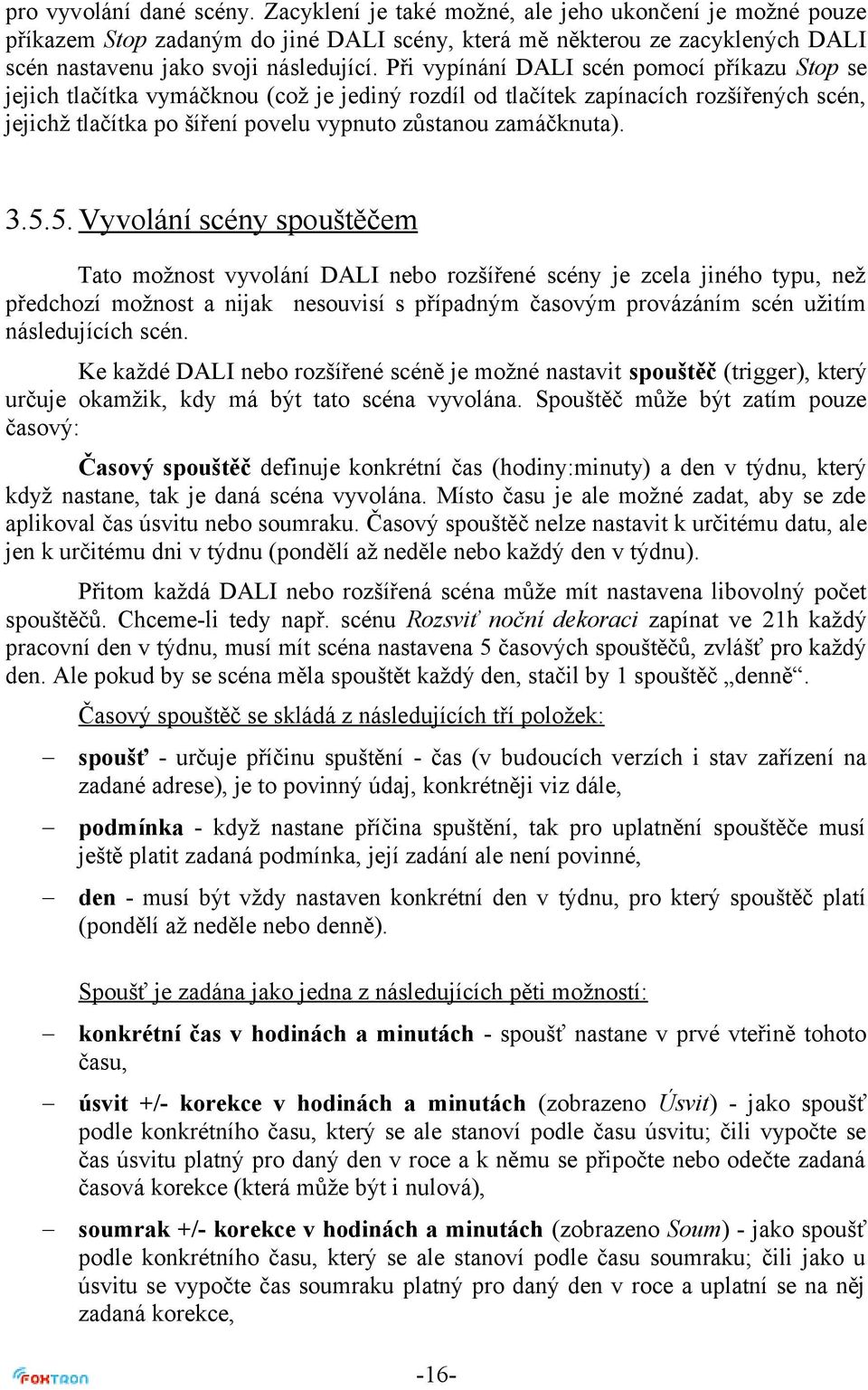 Při vypínání DALI scén pomocí příkazu Stop se jejich tlačítka vymáčknou (což je jediný rozdíl od tlačítek zapínacích rozšířených scén, jejichž tlačítka po šíření povelu vypnuto zůstanou zamáčknuta).