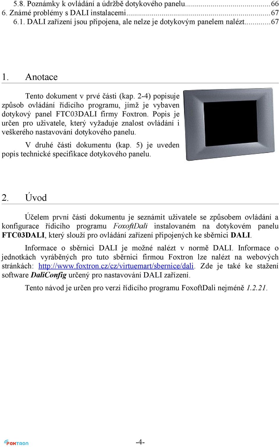 Popis je určen pro uživatele, který vyžaduje znalost ovládání i veškerého nastavování dotykového panelu. V druhé části dokumentu (kap. 5) je uveden popis technické specifikace dotykového panelu. 2.