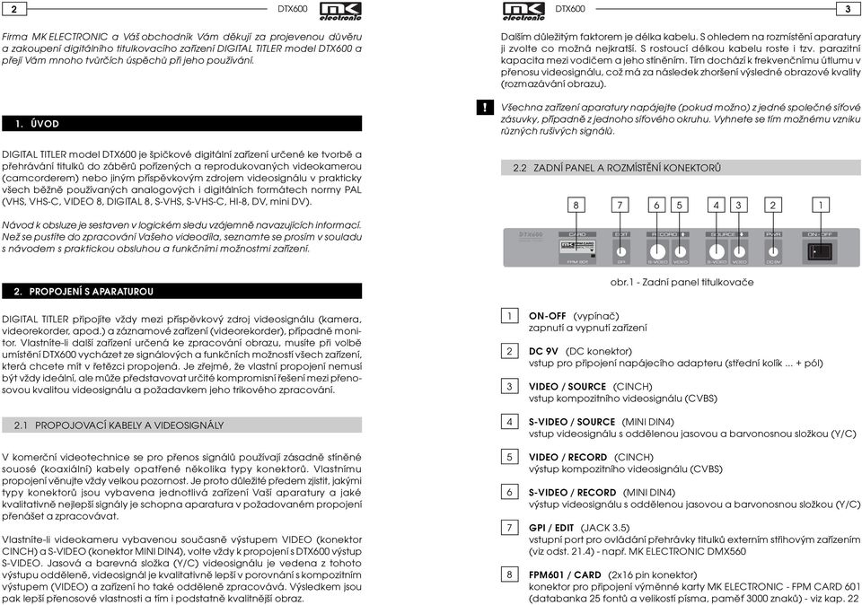 videosignálu v prakticky všech bìžnì používaných analogových i digitálních formátech normy PAL (VHS, VHS-C, VIDEO 8, DIGITAL 8, S-VHS, S-VHS-C, HI-8, DV, mini DV).