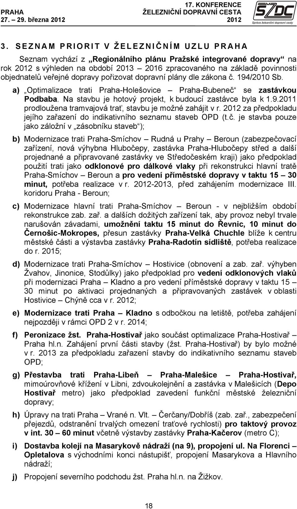 dopravy pořizovat dopravní plány dle zákona č. 194/2010 Sb. a) Optimalizace trati Praha-Holešovice Praha-Bubeneč se zastávkou Podbaba. Na stavbu je hotový projekt, k budoucí zastávce byla k 1.9.2011 prodloužena tramvajová trať, stavbu je možné zahájit v r.