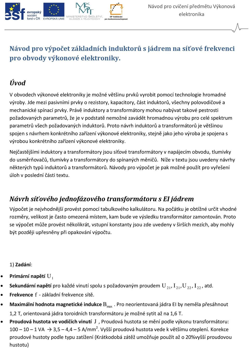 Jde mezi pasivími prvky o rezistory, kapacitory, část iduktorů, všechy polovodičové a mechaické spíací prvky.