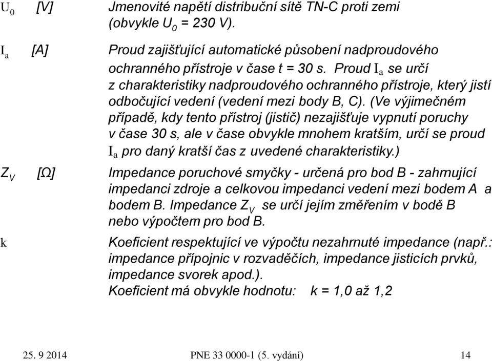 (Ve výjimečném případě, kdy tento přístroj (jistič) nezajišťuje vypnutí poruchy v čase 30 s, ale v čase obvykle mnohem kratším, určí se proud I a pro daný kratší čas z uvedené charakteristiky.