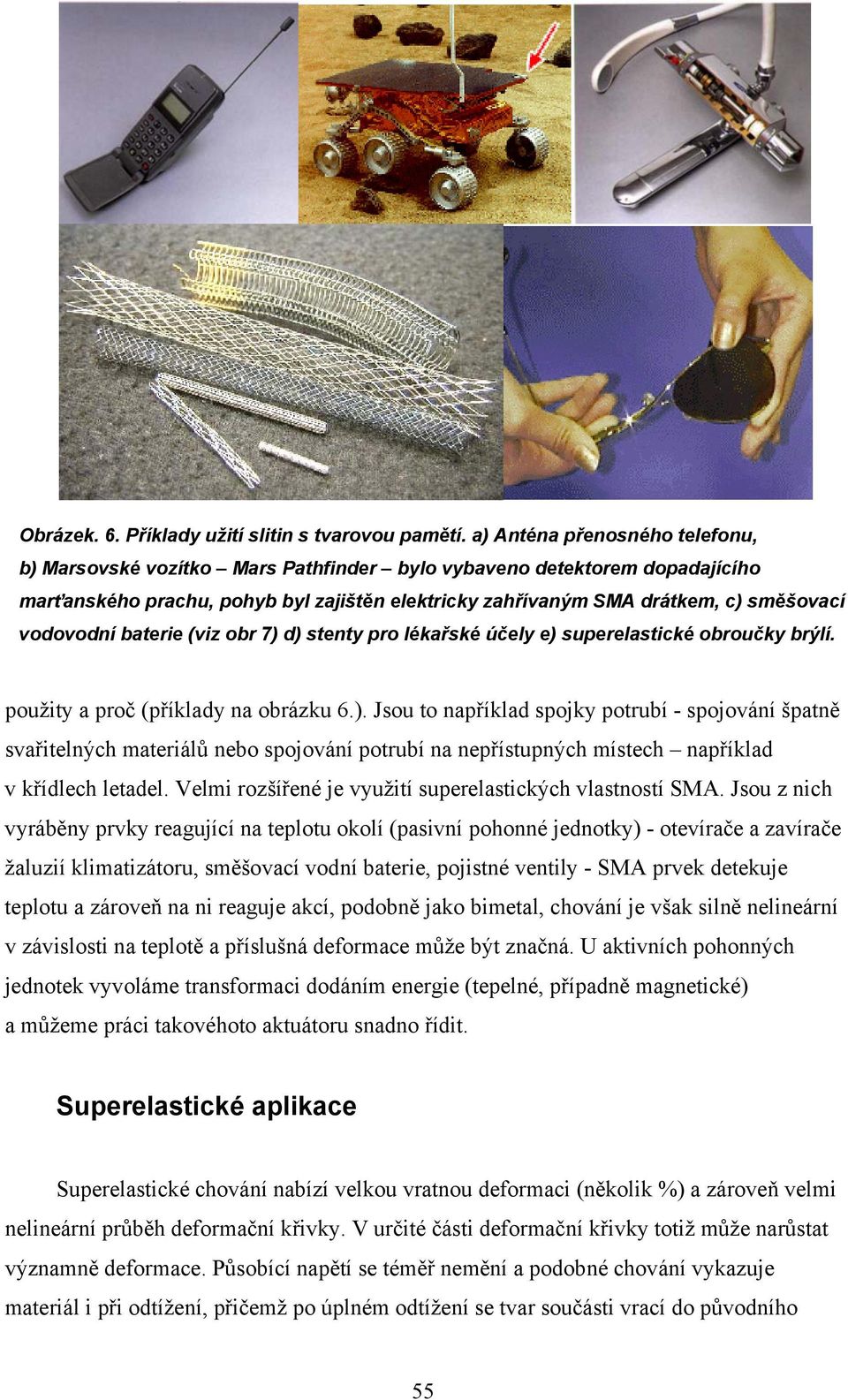 vodovodní baterie (viz obr 7) d) stenty pro lékařské účely e) superelastické obroučky brýlí. použity a proč (příklady na obrázku 6.). Jsou to například spojky potrubí - spojování špatně svařitelných materiálů nebo spojování potrubí na nepřístupných místech například v křídlech letadel.