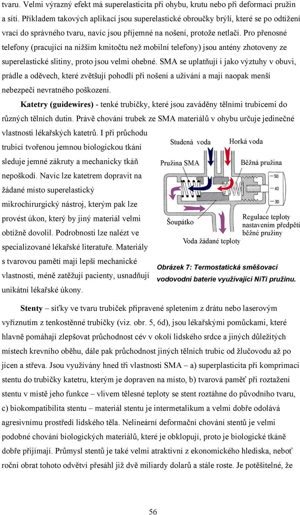Pro přenosné telefony (pracující na nižším kmitočtu než mobilní telefony) jsou antény zhotoveny ze superelastické slitiny, proto jsou velmi ohebné.