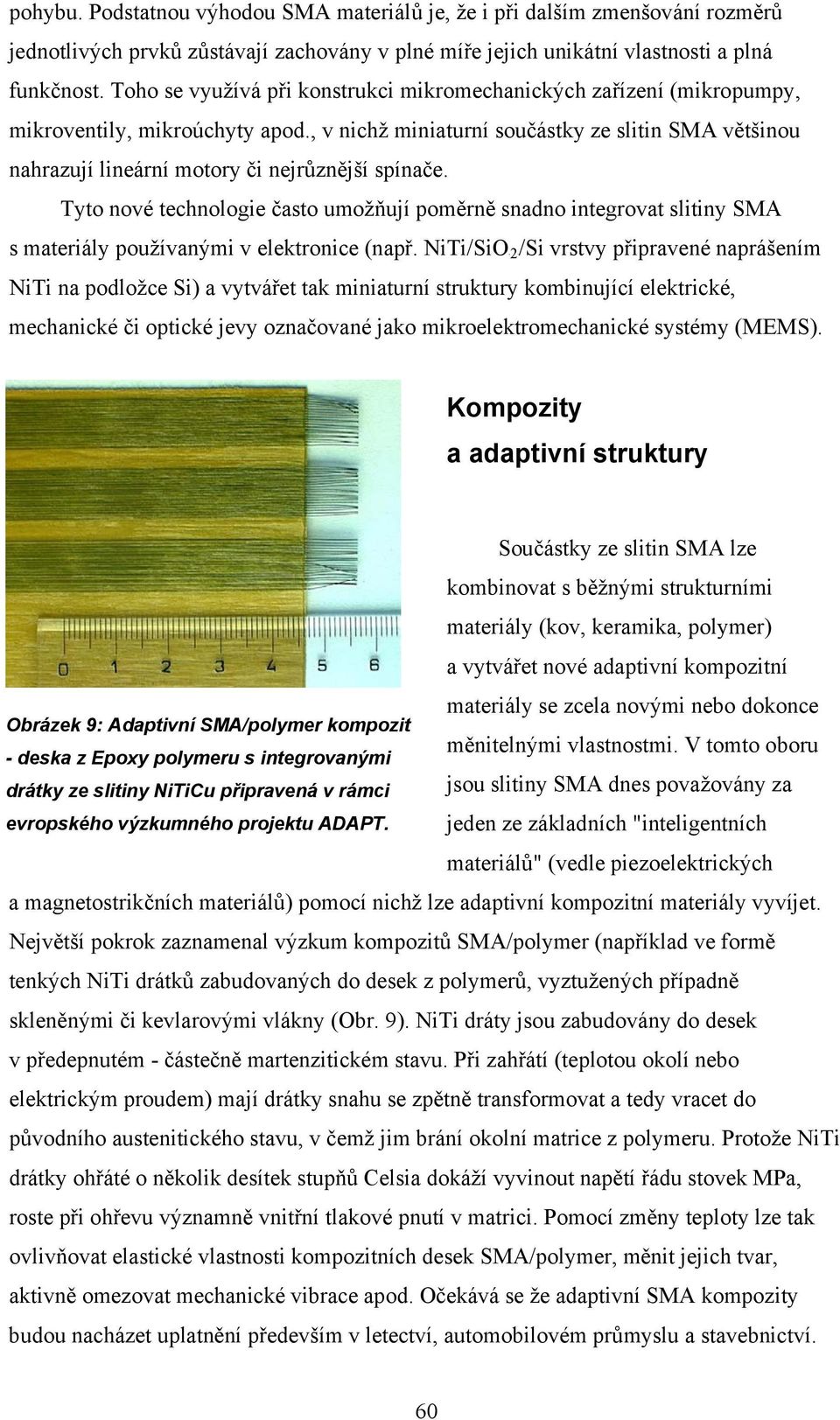 , v nichž miniaturní součástky ze slitin SMA většinou nahrazují lineární motory či nejrůznější spínače.