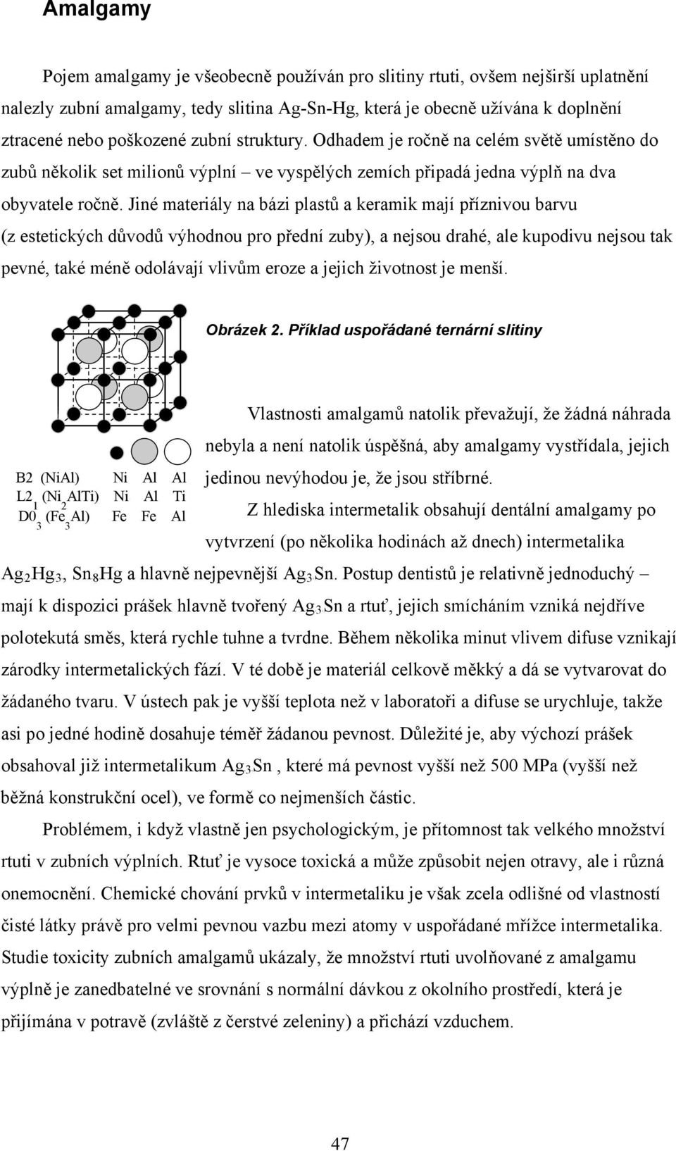Jiné materiály na bázi plastů a keramik mají příznivou barvu (z estetických důvodů výhodnou pro přední zuby), a nejsou drahé, ale kupodivu nejsou tak pevné, také méně odolávají vlivům eroze a jejich