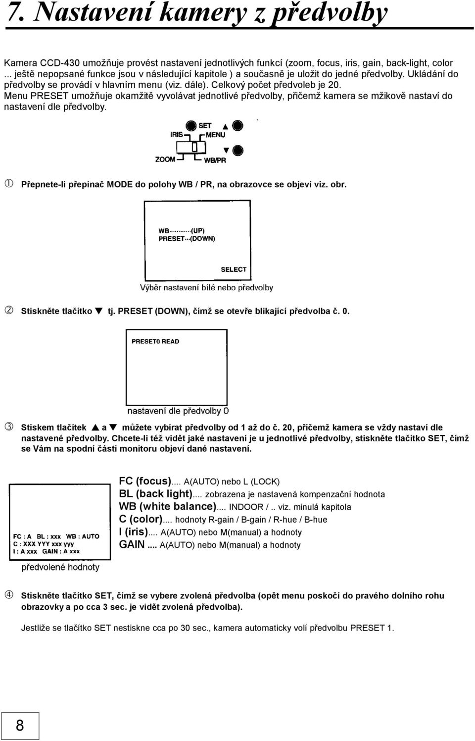 Menu PRESET umožňuje okamžitě vyvolávat jednotlivé předvolby, přičemž kamera se mžikově nastaví do nastavení dle předvolby.. Přepnete-li přepínač MODE do polohy WB / PR, na obrazovce se objeví viz.