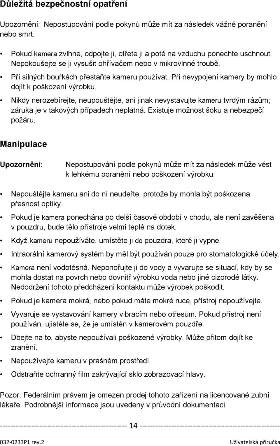 Nikdy nerozebírejte, neupouštějte, ani jinak nevystavujte kameru tvrdým rázům; záruka je v takových případech neplatná. Existuje možnost šoku a nebezpečí požáru.