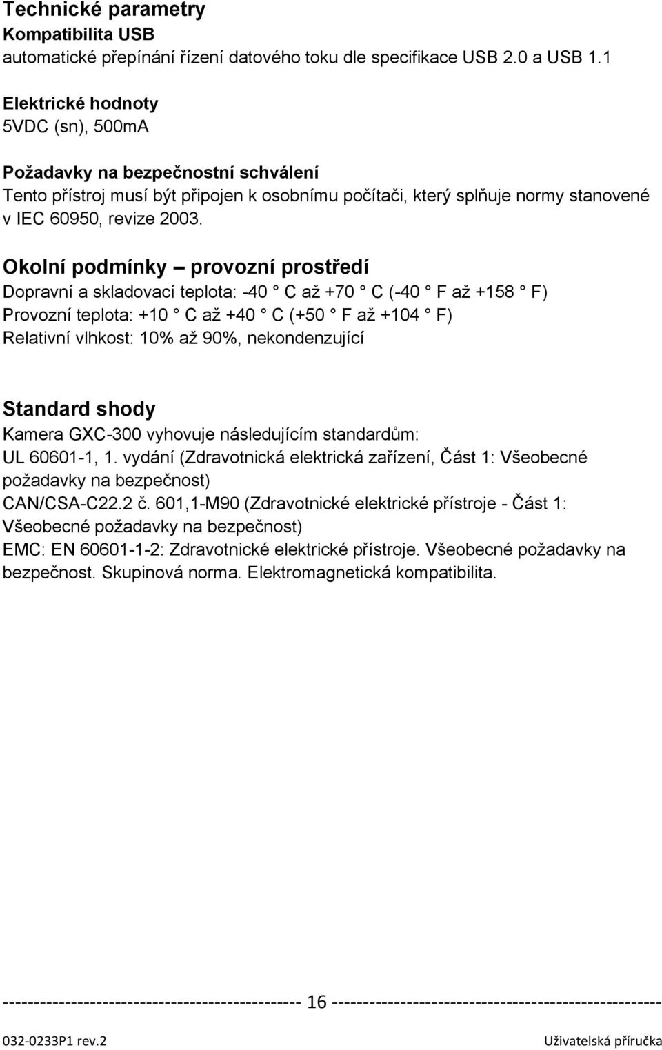 Okolní podmínky provozní prostředí Dopravní a skladovací teplota: -40 C až +70 C (-40 F až +158 F) Provozní teplota: +10 C až +40 C (+50 F až +104 F) Relativní vlhkost: 10% až 90%, nekondenzující