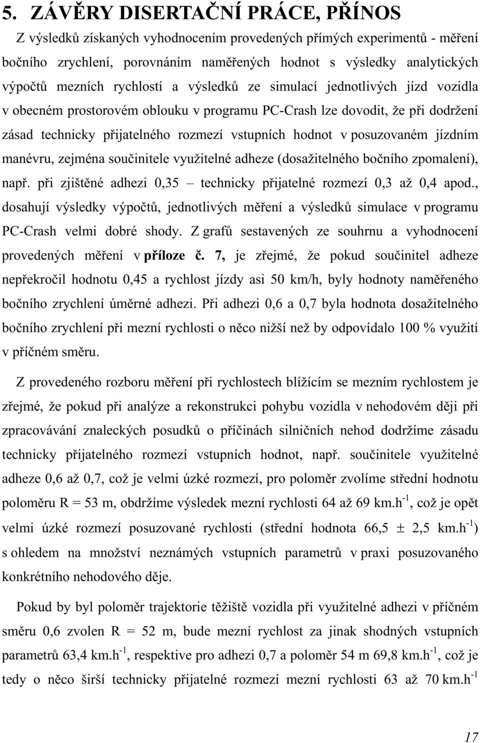 posuzovaném jízdním manévru, zejména součinitele využitelné adheze (dosažitelného bočního zpomalení), např. při zjištěné adhezi 0,35 technicky přijatelné rozmezí 0,3 až 0,4 apod.