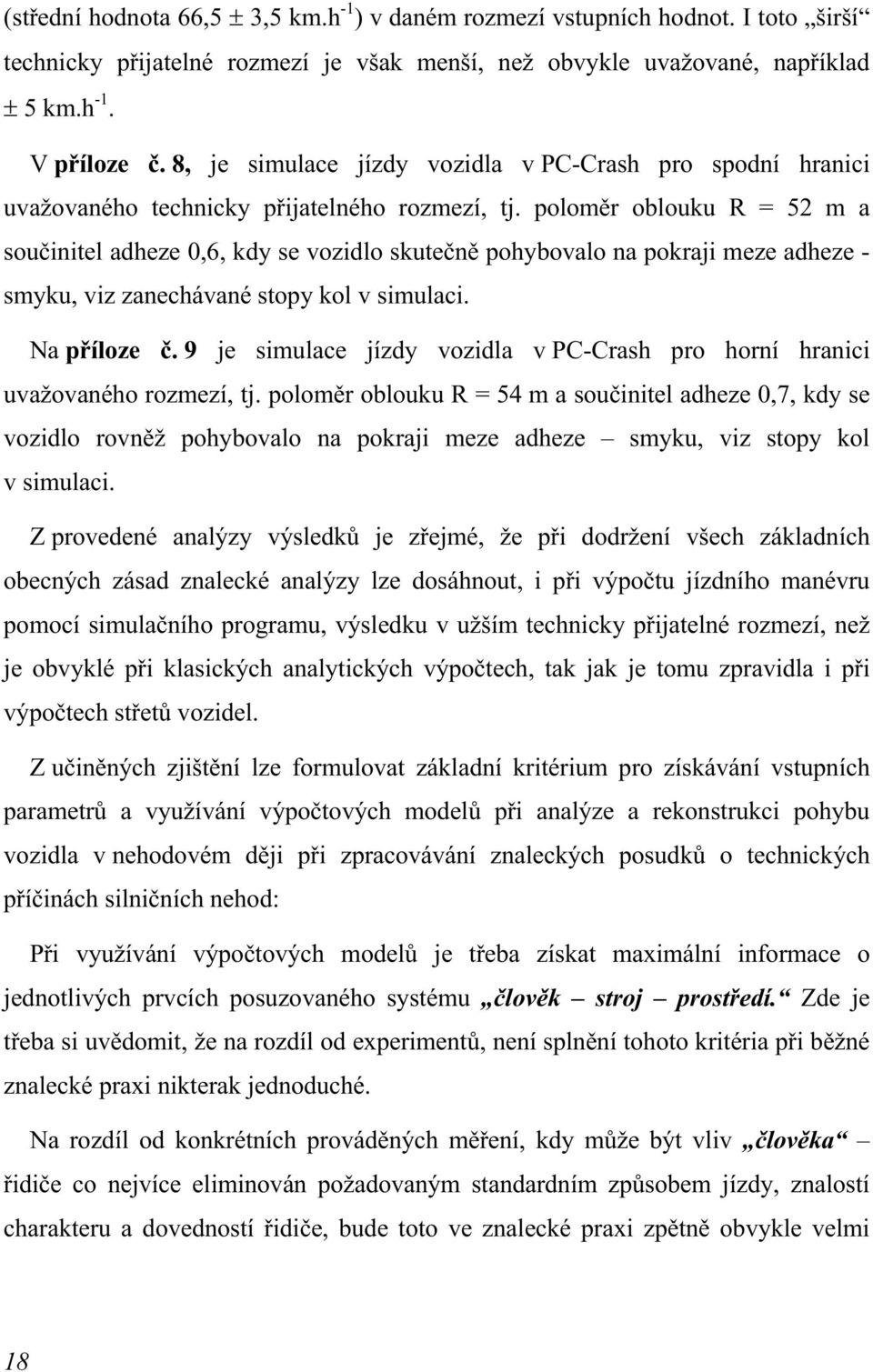 poloměr oblouku R = 52 m a součinitel adheze 0,6, kdy se vozidlo skutečně pohybovalo na pokraji meze adheze - smyku, viz zanechávané stopy kol v simulaci. Na příloze č.