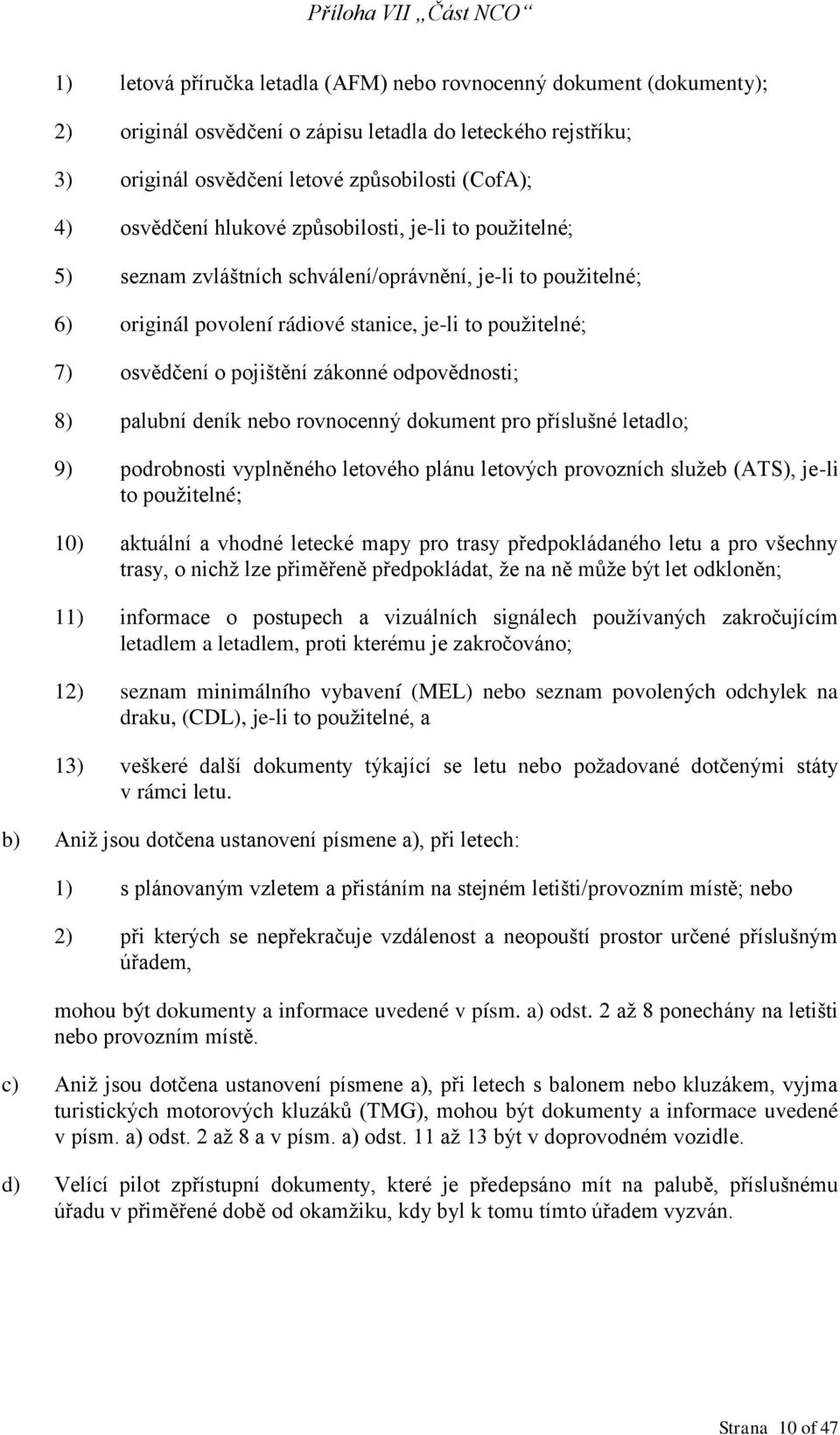 odpovědnosti; 8) palubní deník nebo rovnocenný dokument pro příslušné letadlo; 9) podrobnosti vyplněného letového plánu letových provozních služeb (ATS), je-li to použitelné; 10) aktuální a vhodné