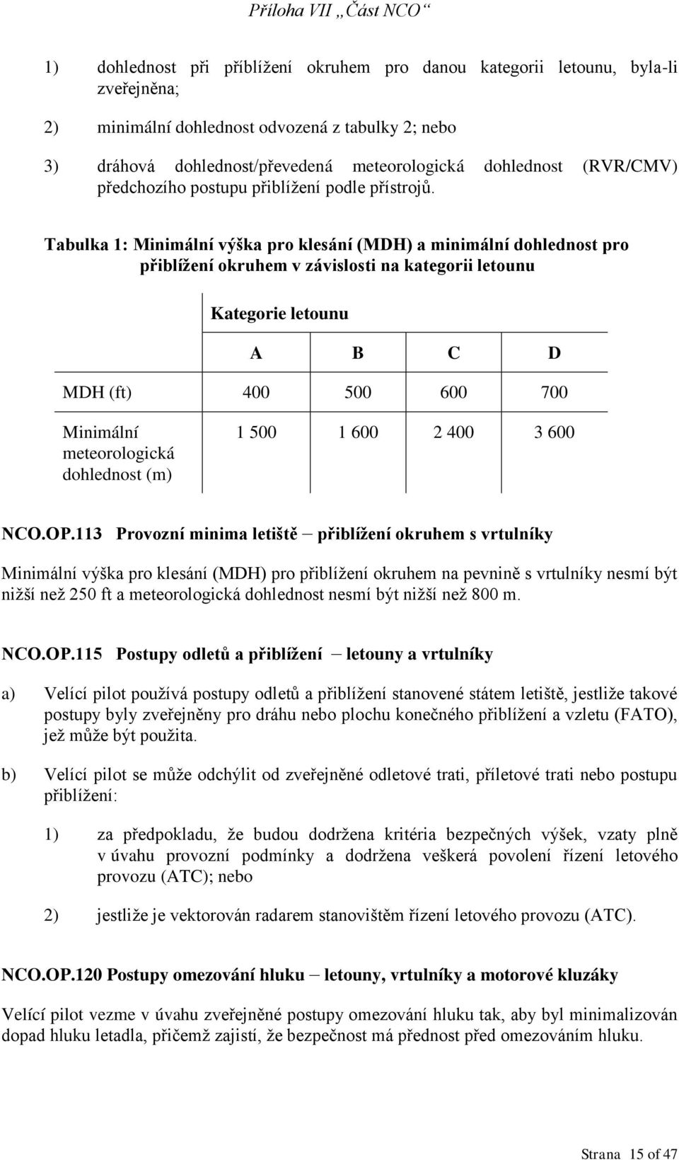 Tabulka 1: Minimální výška pro klesání (MDH) a minimální dohlednost pro přiblížení okruhem v závislosti na kategorii letounu Kategorie letounu A B C D MDH (ft) 400 500 600 700 Minimální