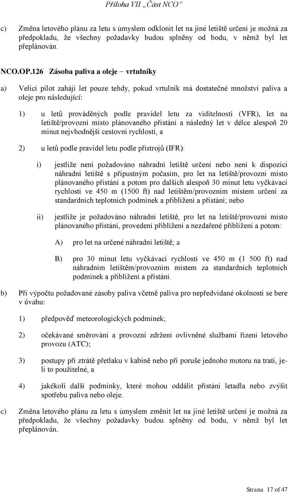 viditelnosti (VFR), let na letiště/provozní místo plánovaného přistání a následný let v délce alespoň 20 minut nejvhodnější cestovní rychlostí, a 2) u letů podle pravidel letu podle přístrojů (IFR):