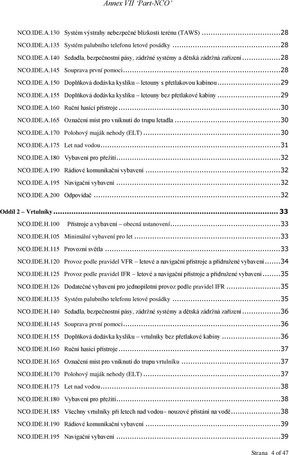 .. 29 NCO.IDE.A.160 Ruční hasicí přístroje... 30 NCO.IDE.A.165 Označení míst pro vniknutí do trupu letadla... 30 NCO.IDE.A.170 Polohový maják nehody (ELT)... 30 NCO.IDE.A.175 Let nad vodou... 31 NCO.