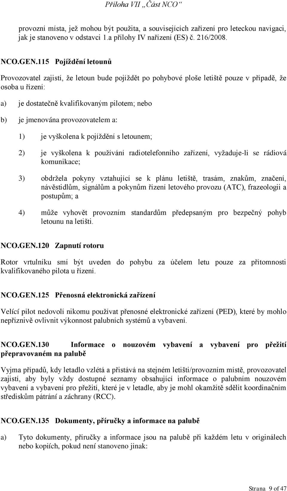 provozovatelem a: 1) je vyškolena k pojíždění s letounem; 2) je vyškolena k používání radiotelefonního zařízení, vyžaduje-li se rádiová komunikace; 3) obdržela pokyny vztahující se k plánu letiště,