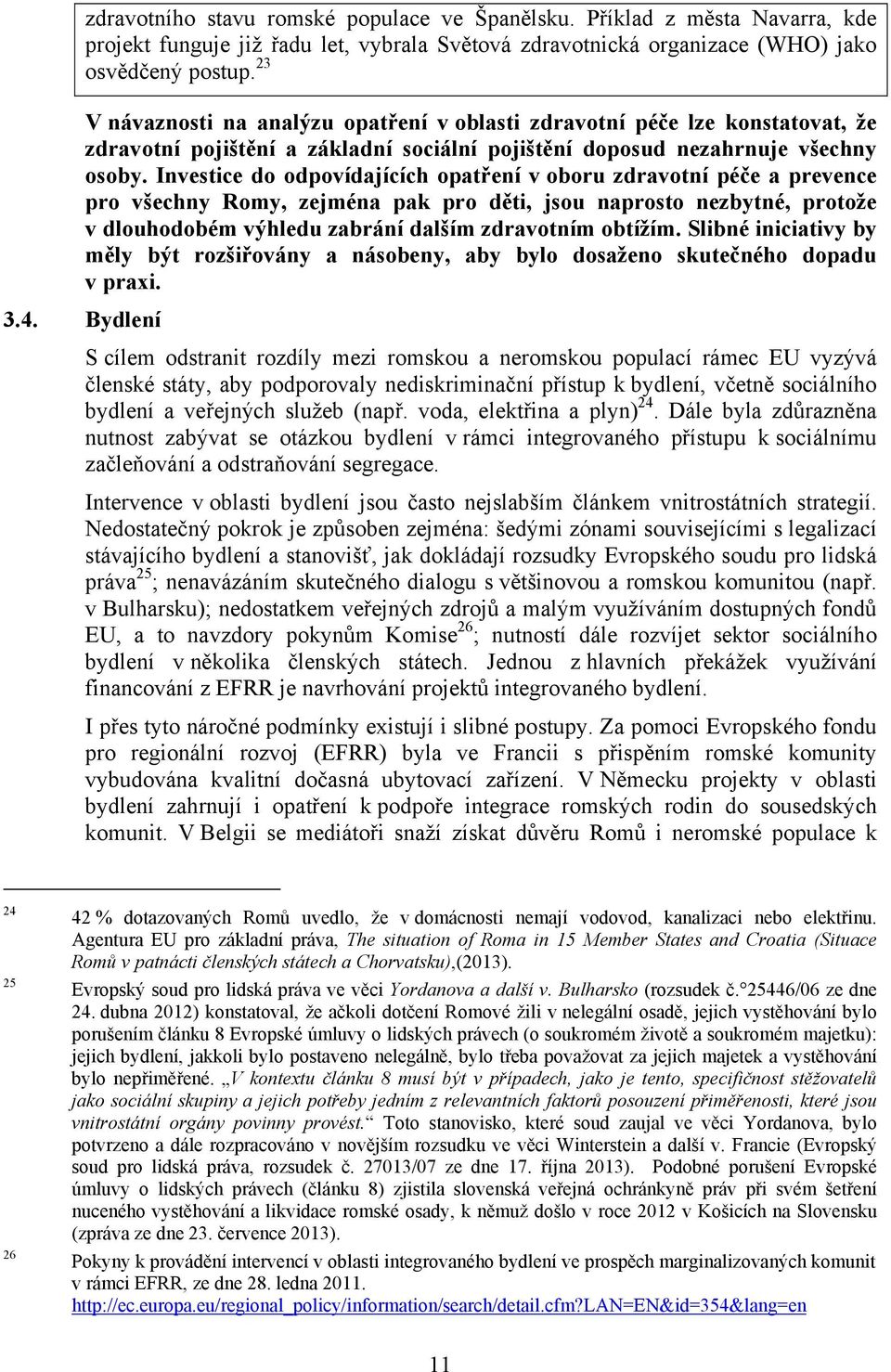 Investice do odpovídajících opatření v oboru zdravotní péče a prevence pro všechny Romy, zejména pak pro děti, jsou naprosto nezbytné, protože v dlouhodobém výhledu zabrání dalším zdravotním obtížím.