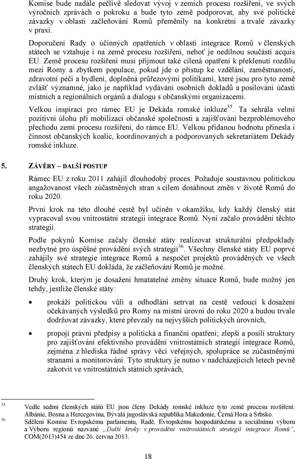 Země procesu rozšíření musí přijmout také cílená opatření k překlenutí rozdílu mezi Romy a zbytkem populace, pokud jde o přístup ke vzdělání, zaměstnanosti, zdravotní péči a bydlení, doplněná