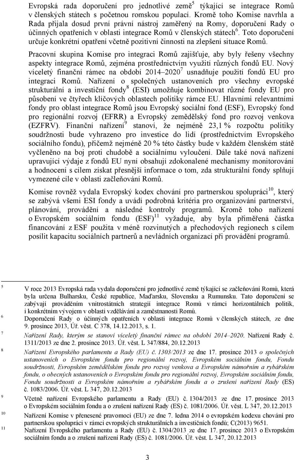 Toto doporučení určuje konkrétní opatření včetně pozitivní činnosti na zlepšení situace Romů.