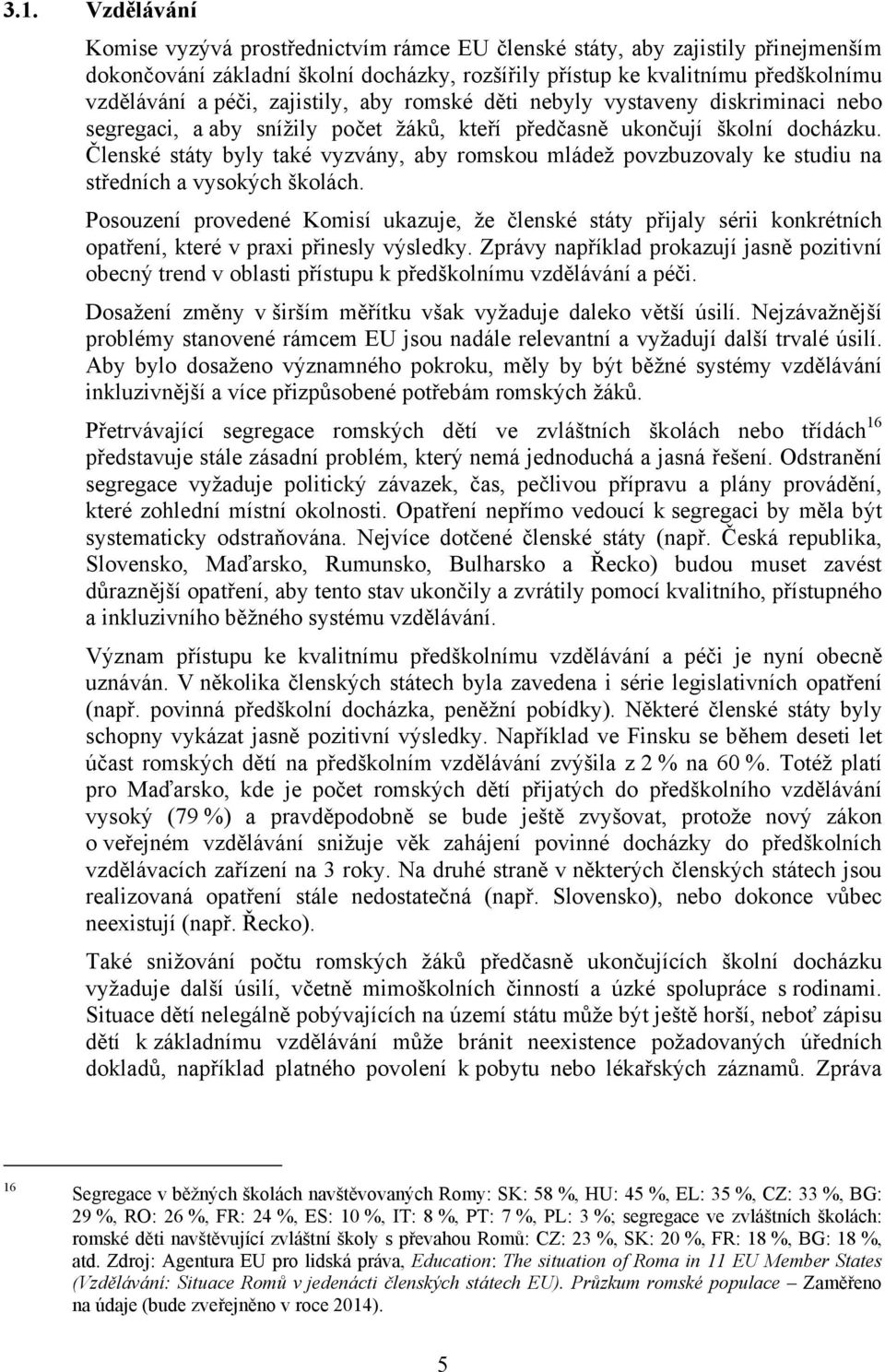 Členské státy byly také vyzvány, aby romskou mládež povzbuzovaly ke studiu na středních a vysokých školách.