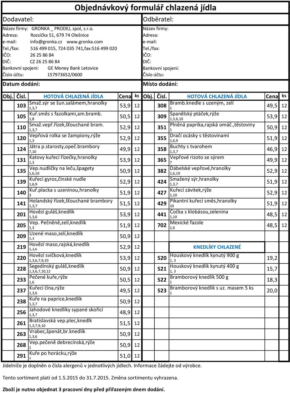 Název firmy: Adresa: e-mail: Tel./fax: IČO: DIČ: Bankovní spojení: Číslo účtu: Místo dodání: Obj. Čísl. HOTOVÁ CHLAZENÁ JÍDLA Cena ks Obj. Čísl. HOTOVÁ CHLAZENÁ JÍDLA Cena ks Smaž.sýr se šun.
