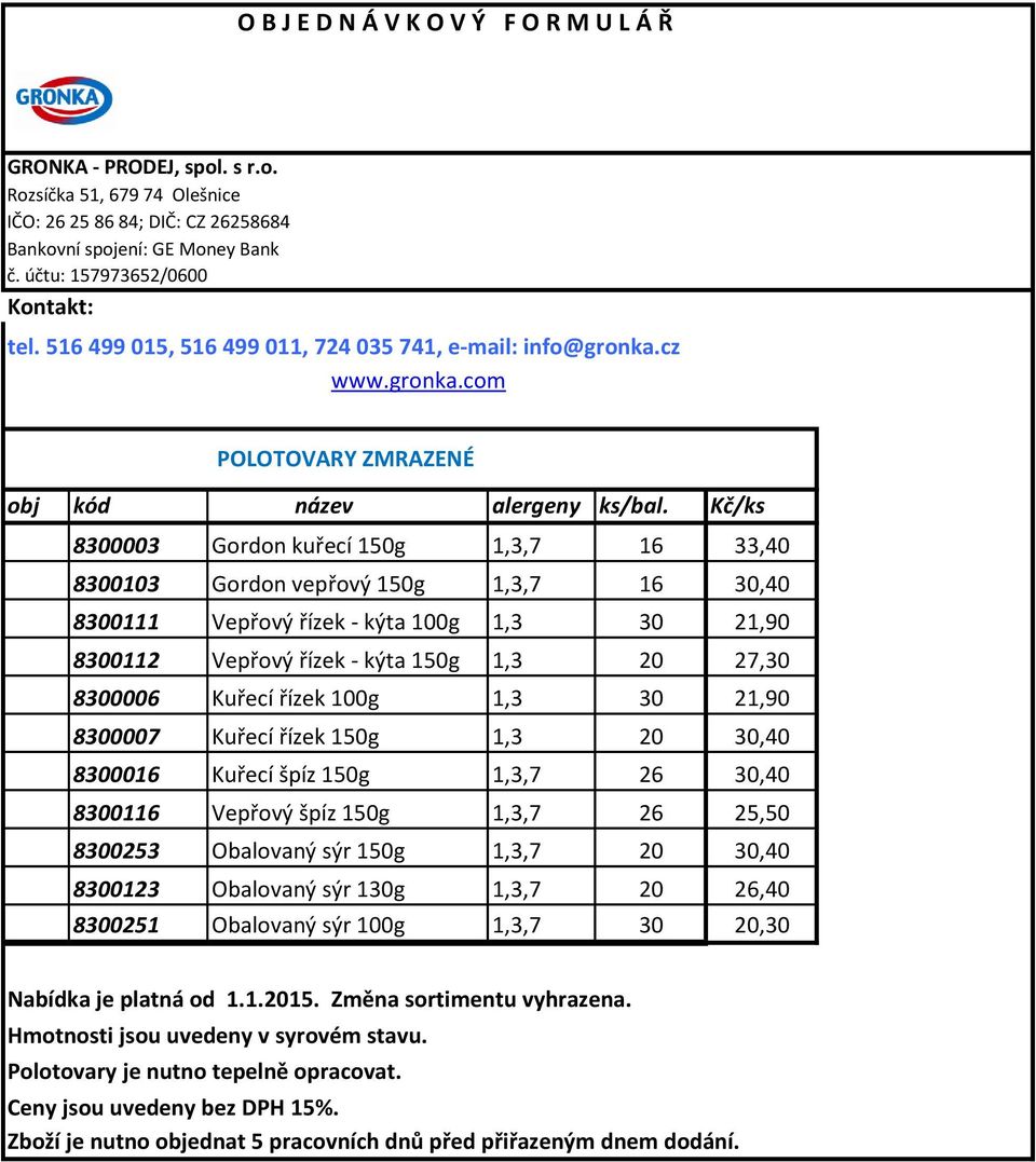 Kč/ks 8300003 Gordon kuřecí 50g 33,40 830003 Gordon vepřový 50g 30,40 8300 Vepřový řízek - kýta 00g 30 2,90 8300 Vepřový řízek - kýta 50g 20 27,30 8300006 Kuřecí řízek 00g 30 2,90 8300007 Kuřecí