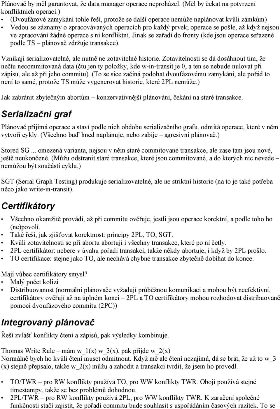 žádné operace s ní konfliktní. Jinak se zařadí do fronty (kde jsou operace seřazené podle TS plánovač zdržuje transakce). Vznikají serializovatelné, ale nutně ne zotavitelné historie.