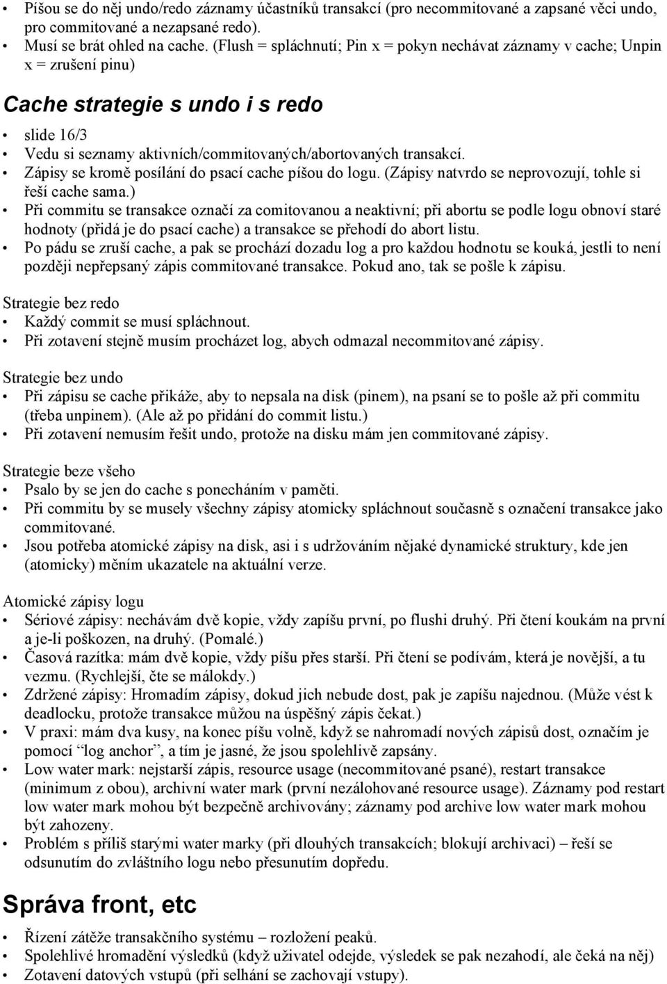 Zápisy se kromě posílání do psací cache píšou do logu. (Zápisy natvrdo se neprovozují, tohle si řeší cache sama.